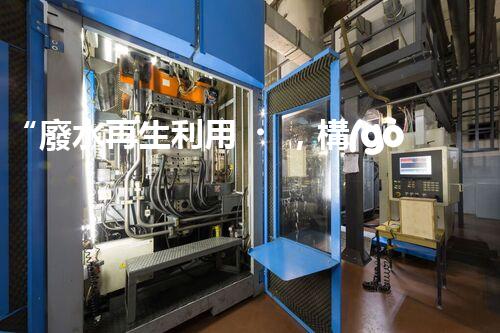 “廢水再生利用，構(gòu)建清潔水環(huán)境”